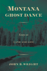 Montana Ghost Dance: Essays on Land and Life By John B. Wright Cover Image