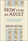 How to Be an Adult: A Handbook on Psychological and Spiritual Integration By David Richo Cover Image