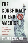 The Conspiracy to End America: Five Ways My Old Party Is Driving Our Democracy to Autocracy By Stuart Stevens Cover Image